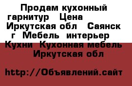 Продам кухонный гарнитур › Цена ­ 15 000 - Иркутская обл., Саянск г. Мебель, интерьер » Кухни. Кухонная мебель   . Иркутская обл.